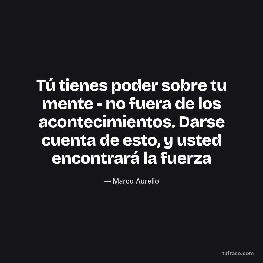 Tú tienes poder sobre tu mente - no fuera de los acontecimientos. Darse cuenta de esto, y usted encontrará la fuerza