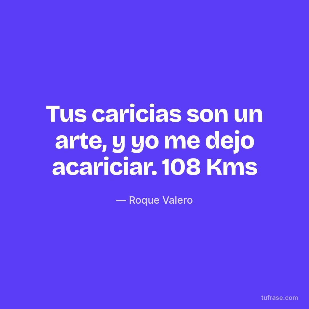 Tus caricias son un arte, y yo me dejo acariciar. 108 Kms