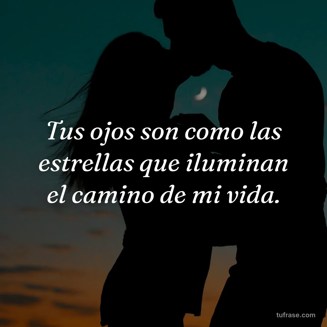 Tus ojos son como las estrellas que iluminan el camino de mi vida.
