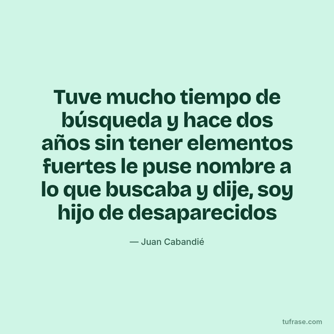 Tuve mucho tiempo de búsqueda y hace dos años sin tener elementos fuertes le puse nombre a lo que buscaba y dije, soy hijo de desaparecidos
