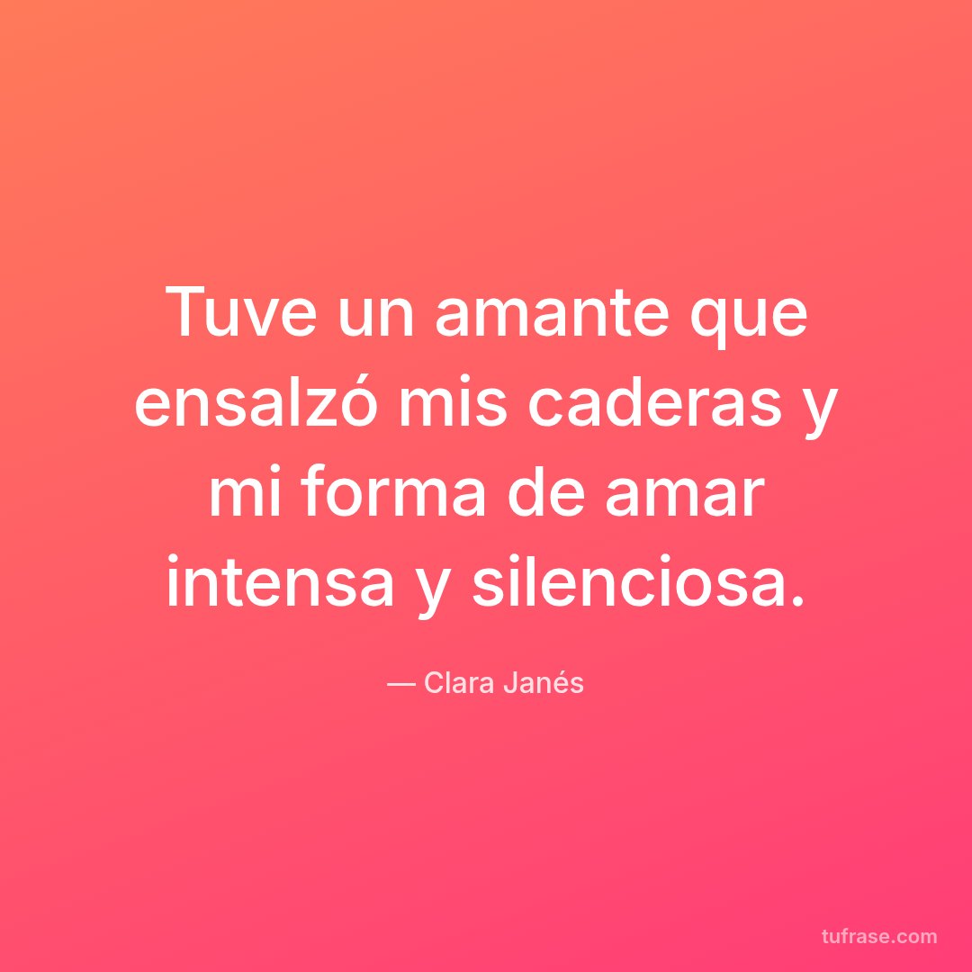 Tuve un amante que ensalzó mis caderas y mi forma de amar intensa y silenciosa.