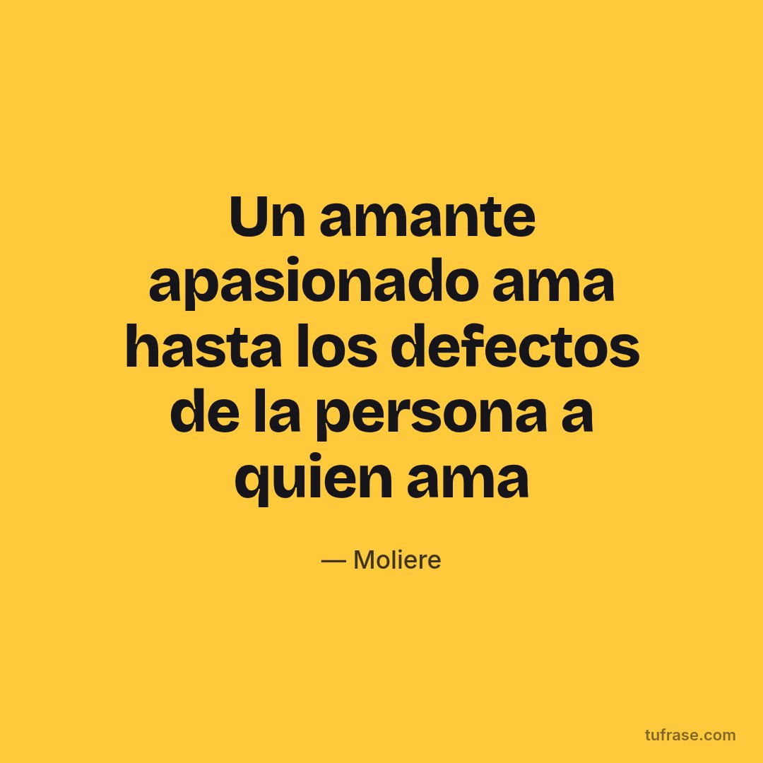 Un amante apasionado ama hasta los defectos de la persona a quien ama