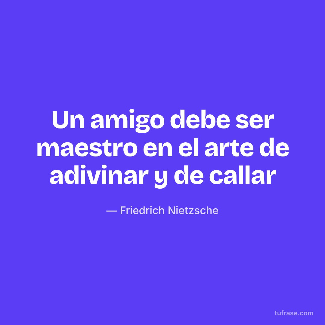 Un amigo debe ser maestro en el arte de adivinar y de callar
