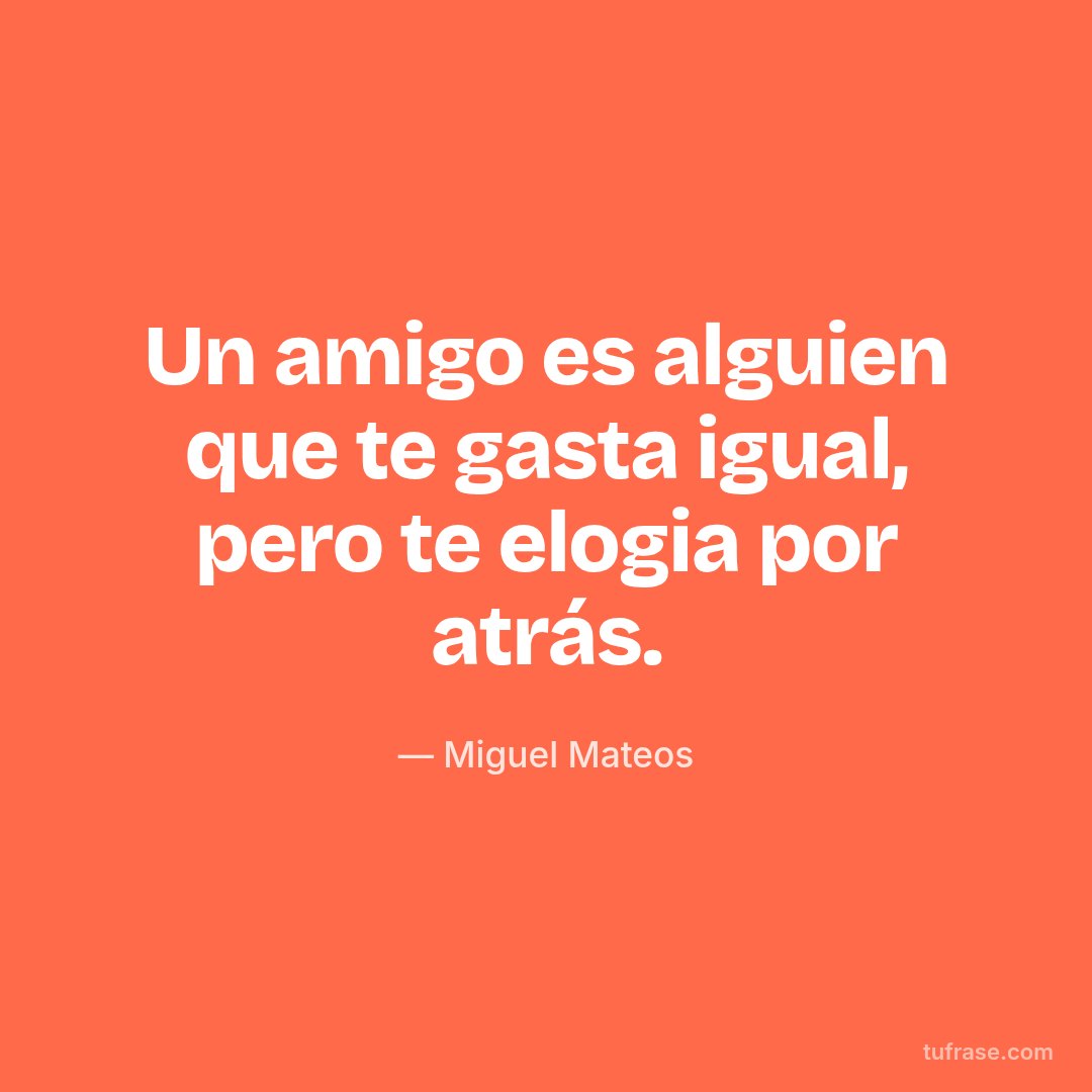 Un amigo es alguien que te gasta igual, pero te elogia por atrás.
