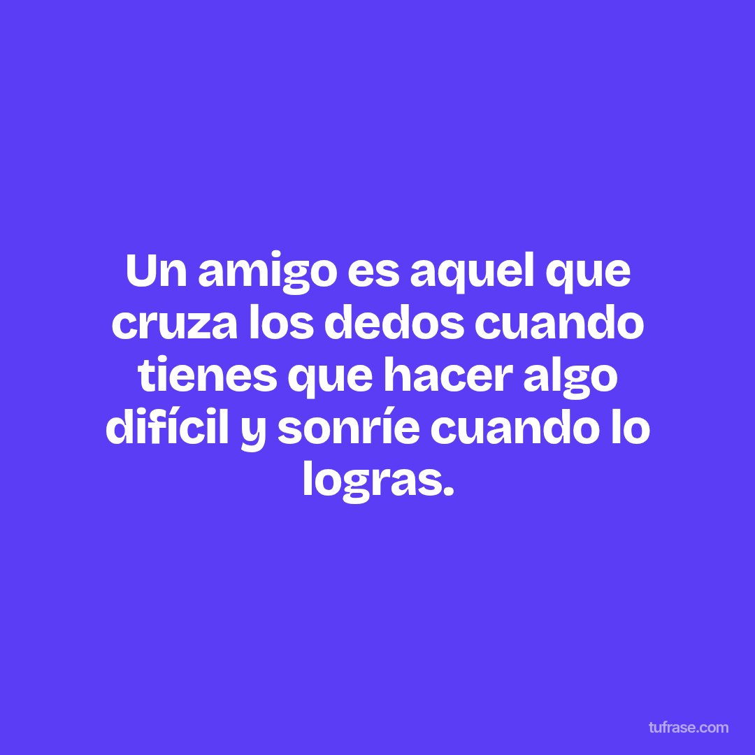 Un amigo es aquel que cruza los dedos cuando tienes que hacer algo difícil y sonríe cuando lo logras.