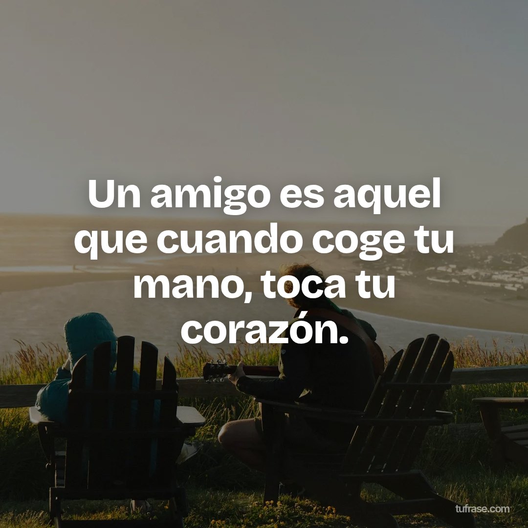 Un amigo es aquel que cuando coge tu mano, toca tu corazón.