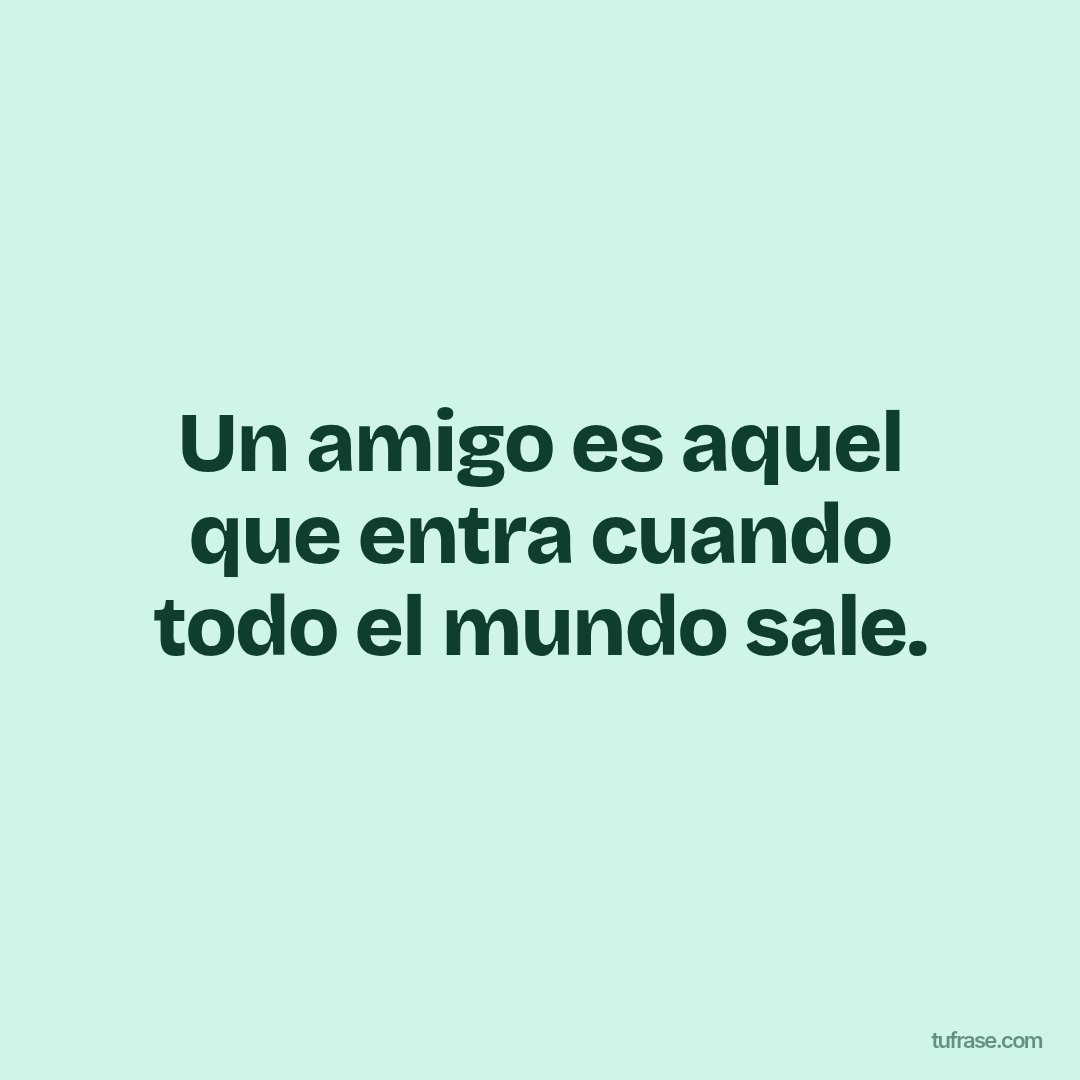 Un amigo es aquel que entra cuando todo el mundo sale.