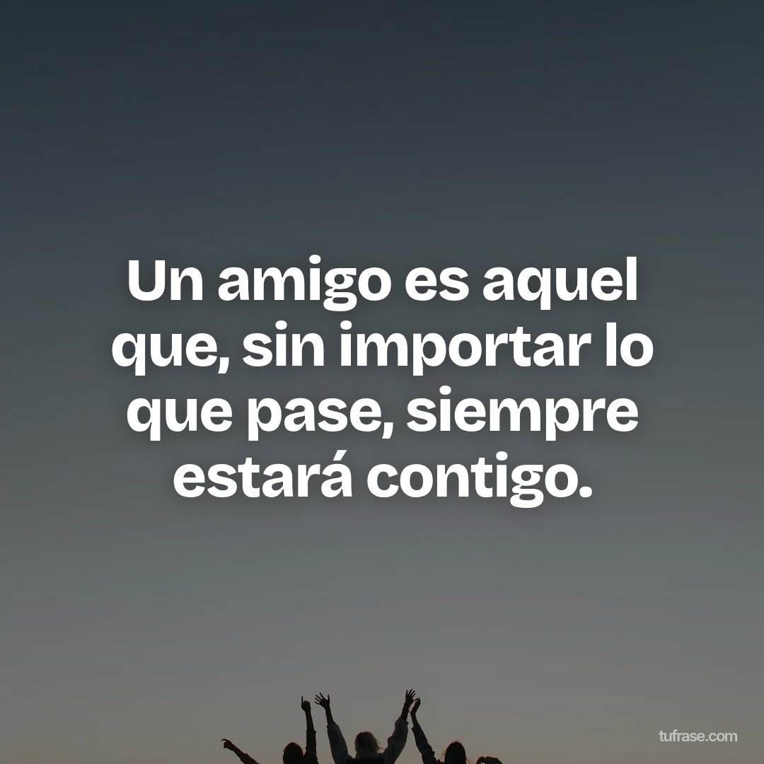 Un amigo es aquel que, sin importar lo que pase, siempre estará contigo.