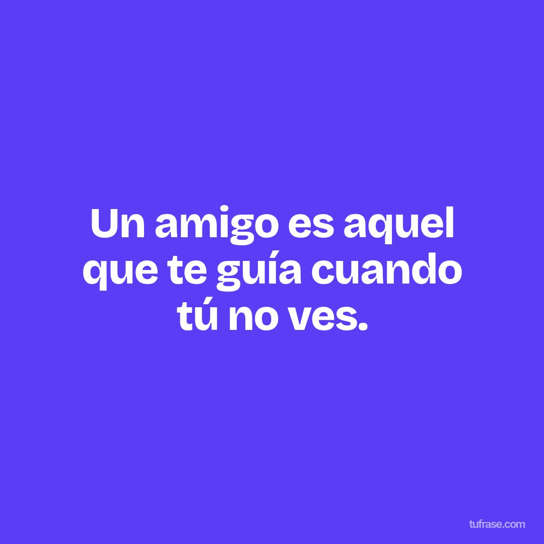 Un amigo es aquel que te guía cuando tú no ves.