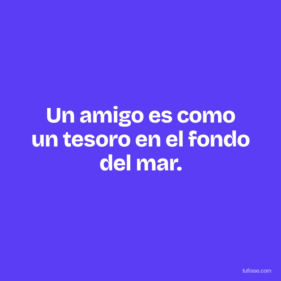 Un amigo es como un tesoro en el fondo del mar.