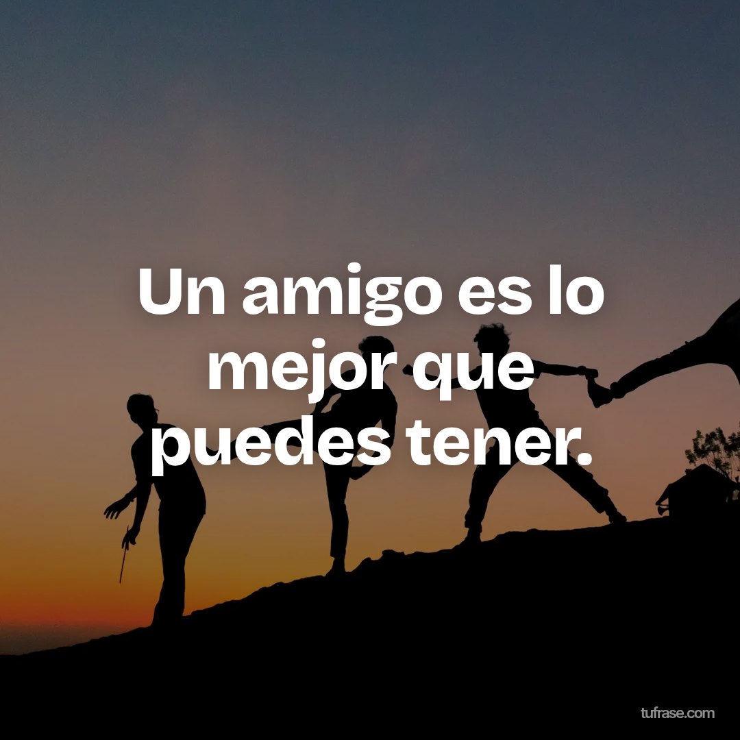 Un amigo es lo mejor que puedes tener.