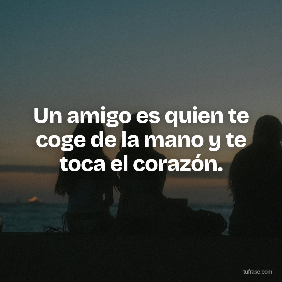 Un amigo es quien te coge de la mano y te toca el corazón.