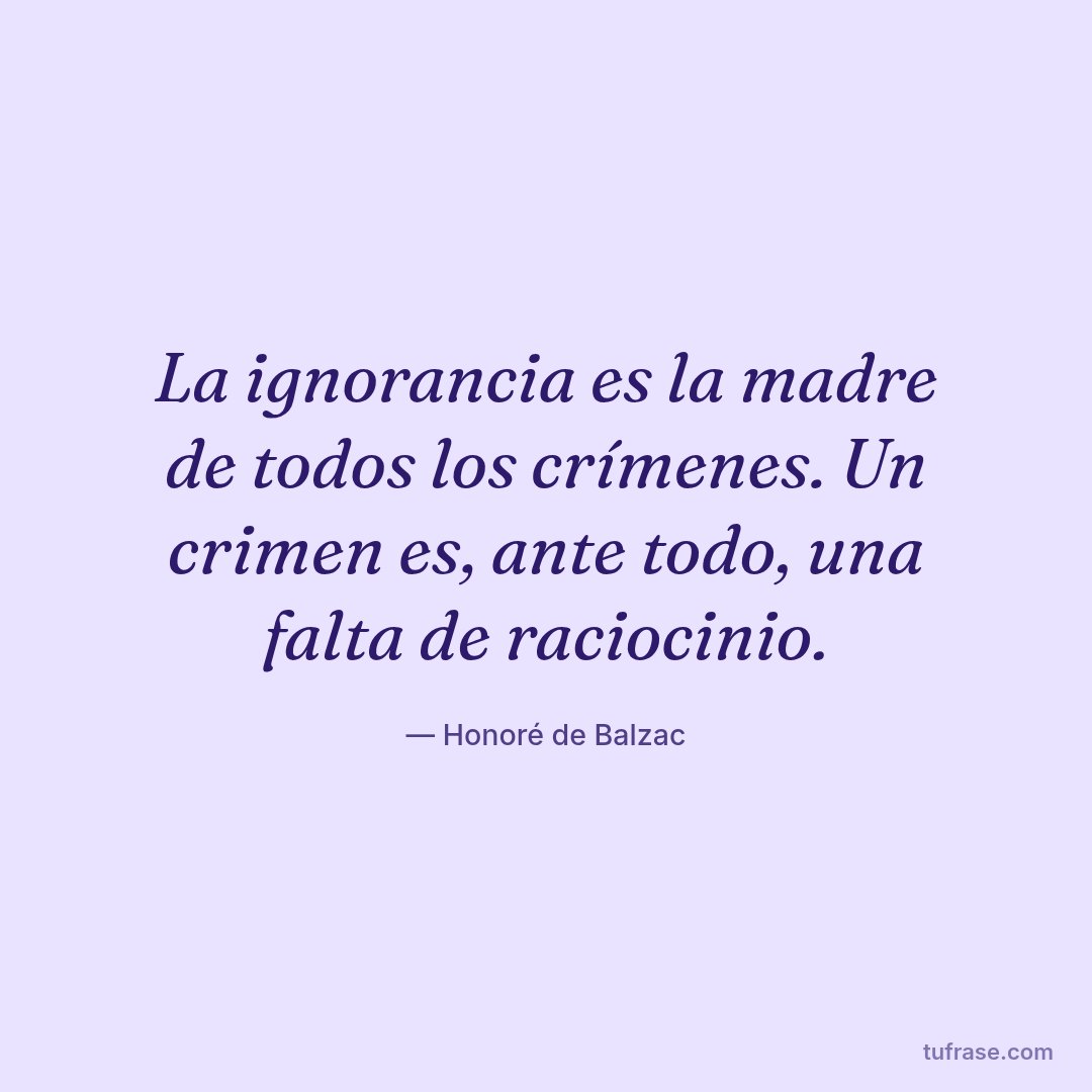 La ignorancia es la madre de todos los crímenes. Un crimen es, ante todo, una falta de raciocinio.