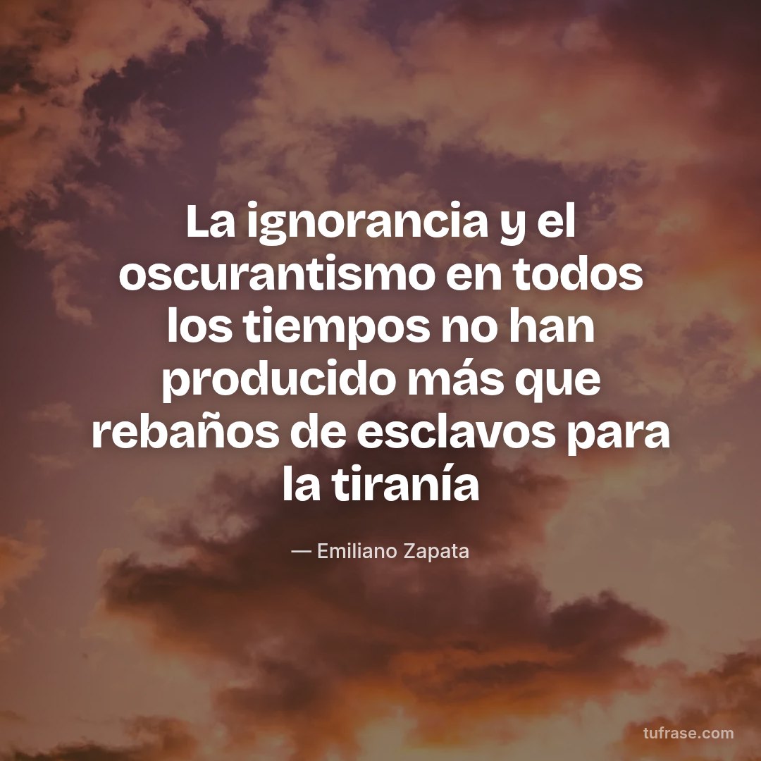 La ignorancia y el oscurantismo en todos los tiempos no han producido más que rebaños de esclavos para la tiranía
