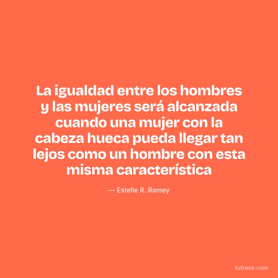 La igualdad entre los hombres y las mujeres será alcanzada cuando una mujer con la cabeza hueca pueda llegar tan lejos como un hombre con esta misma característica