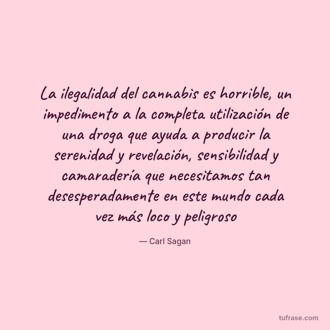 La ilegalidad del cannabis es horrible, un impedimento a la completa utilización de una droga que ayuda a producir la serenidad y revelación, sensibilidad y camaradería que necesitamos tan desesperadamente en este mundo cada vez más loco y peligroso