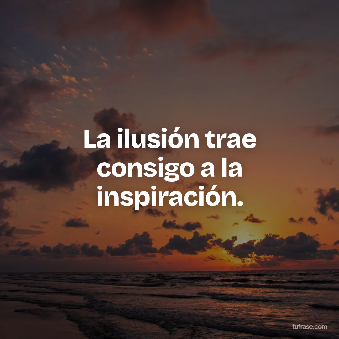 La ilusión trae consigo a la inspiración.