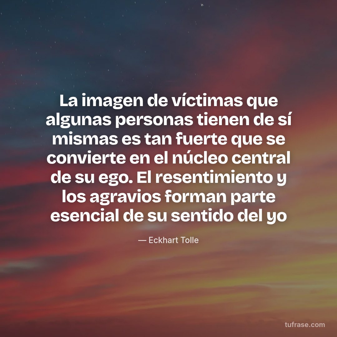 La imagen de víctimas que algunas personas tienen de sí mismas es tan fuerte que se convierte en el núcleo central de su ego. El resentimiento y los agravios forman parte esencial de su sentido del yo