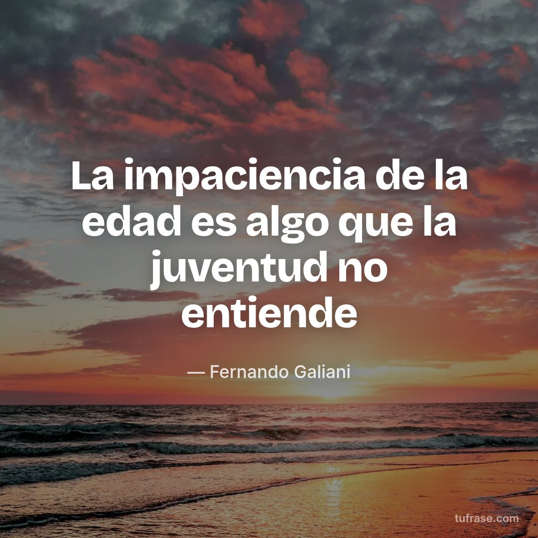 La impaciencia de la edad es algo que la juventud no entiende