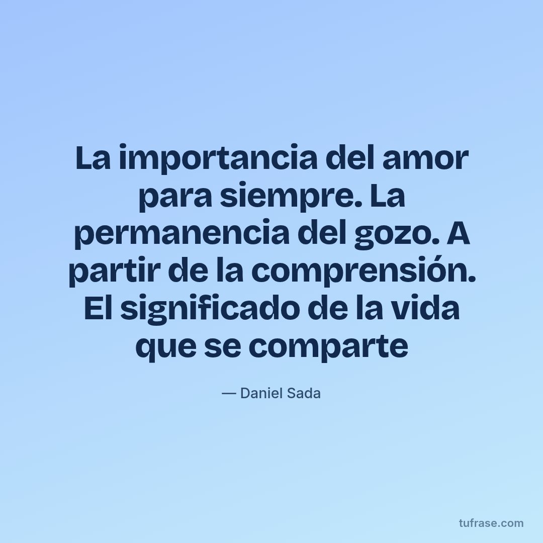 La importancia del amor para siempre. La permanencia del gozo. A partir de la comprensión. El significado de la vida que se comparte
