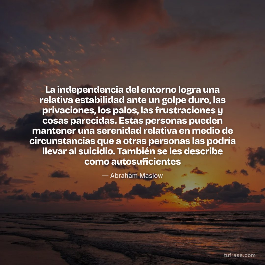La independencia del entorno logra una relativa estabilidad ante un golpe duro, las privaciones, los palos, las frustraciones y cosas parecidas. Estas personas pueden mantener una serenidad relativa en medio de circunstancias que a otras personas las podría llevar al suicidio. También se les describe como autosuficientes