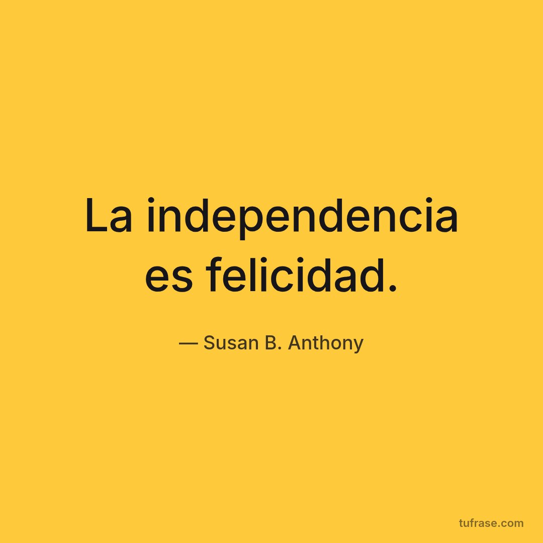 La independencia es felicidad.