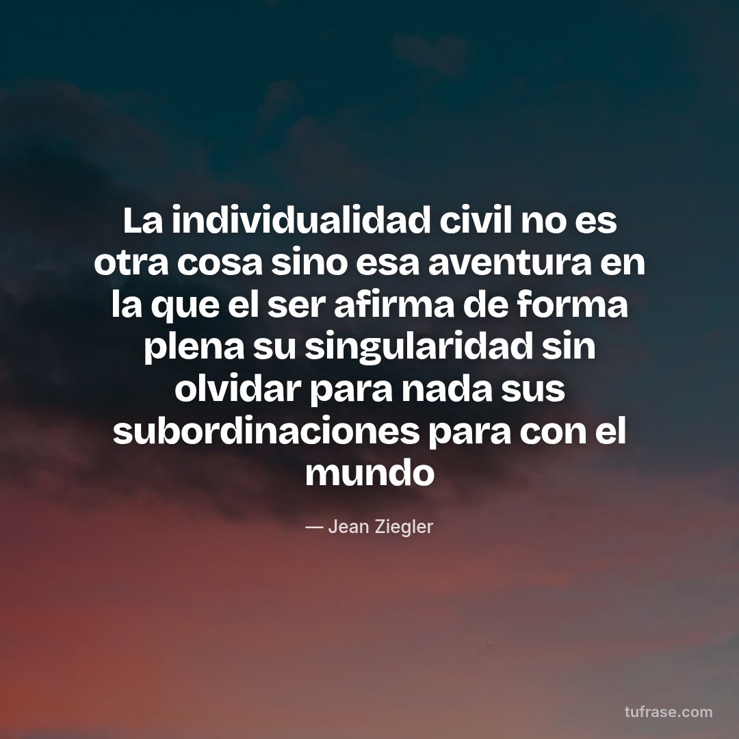 La individualidad civil no es otra cosa sino esa aventura en la que el ser afirma de forma plena su singularidad sin olvidar para nada sus subordinaciones para con el mundo