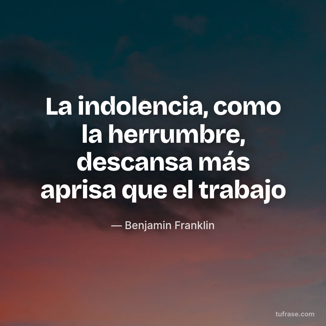 La indolencia, como la herrumbre, descansa más aprisa que el trabajo