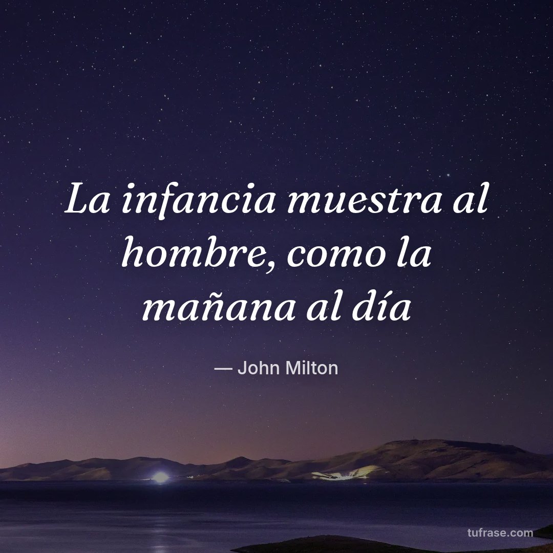 La infancia muestra al hombre, como la mañana al día