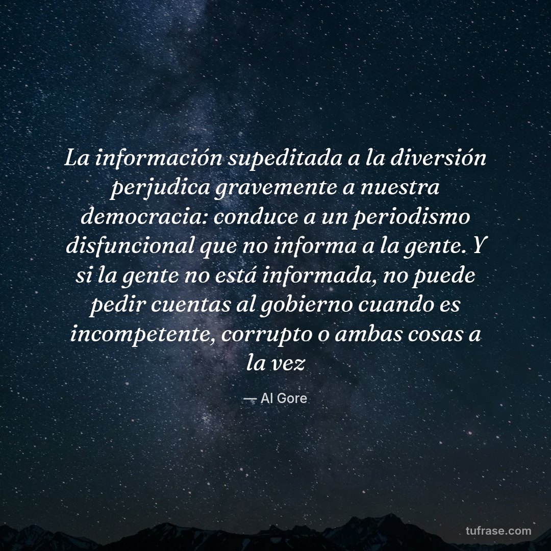 La información supeditada a la diversión perjudica gravemente a nuestra democracia: conduce a un periodismo disfuncional que no informa a la gente. Y si la gente no está informada, no puede pedir cuentas al gobierno cuando es incompetente, corrupto o ambas cosas a la vez