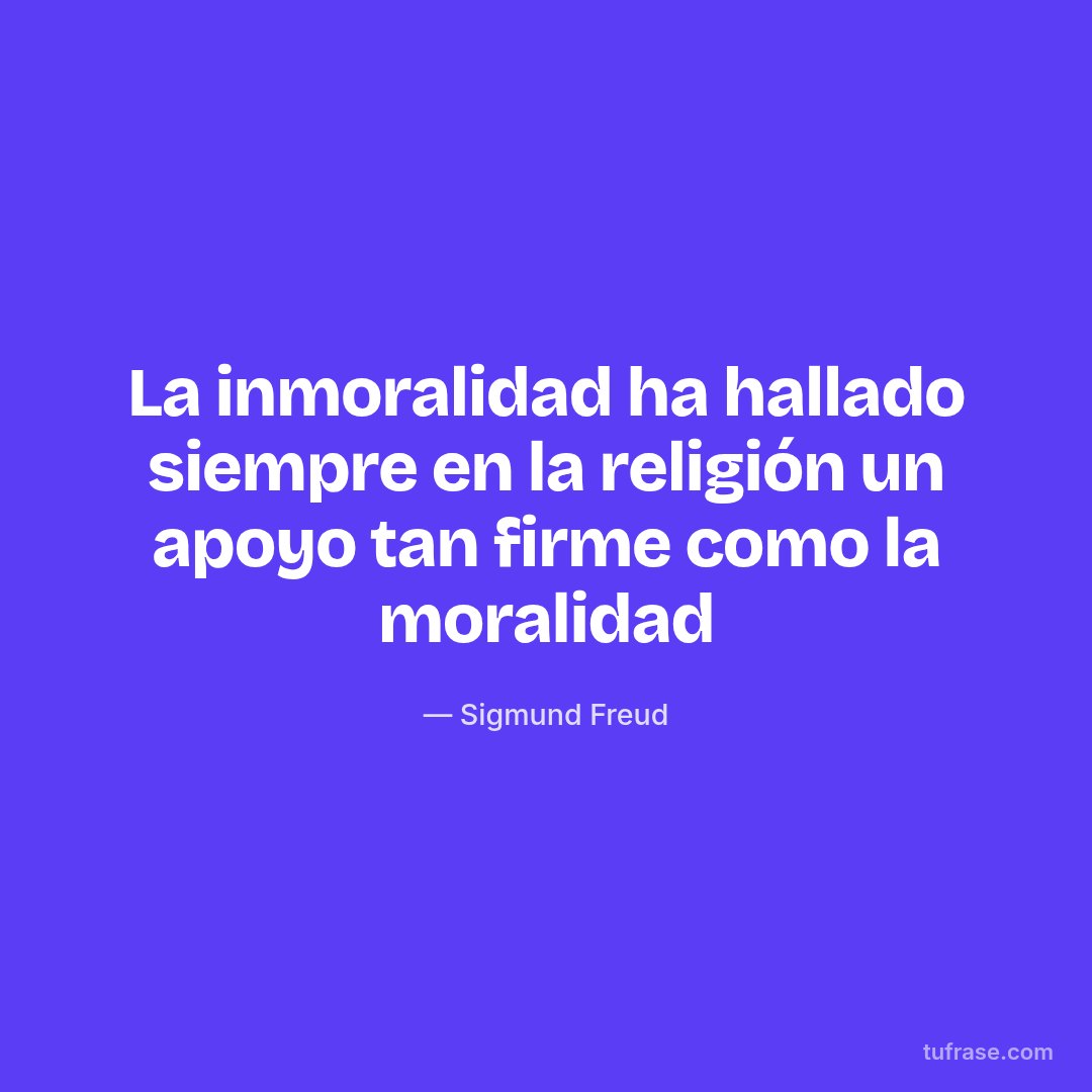 La inmoralidad ha hallado siempre en la religión un apoyo tan firme como la moralidad