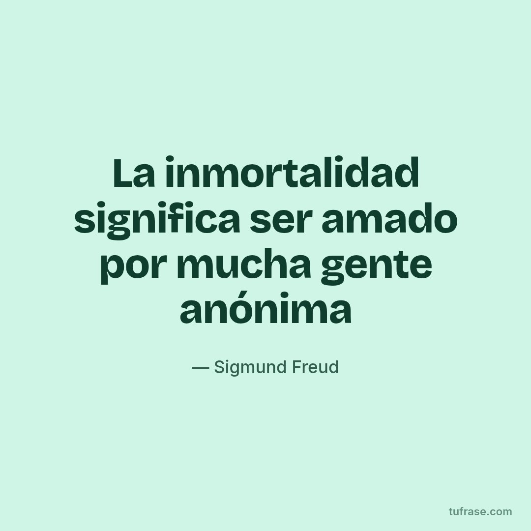 La inmortalidad significa ser amado por mucha gente anónima