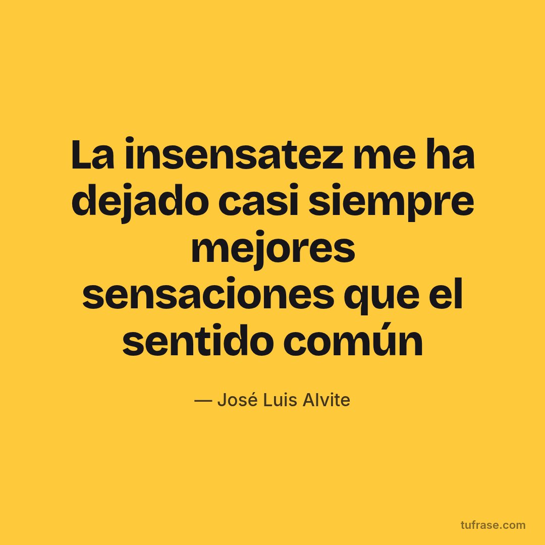 La insensatez me ha dejado casi siempre mejores sensaciones que el sentido común