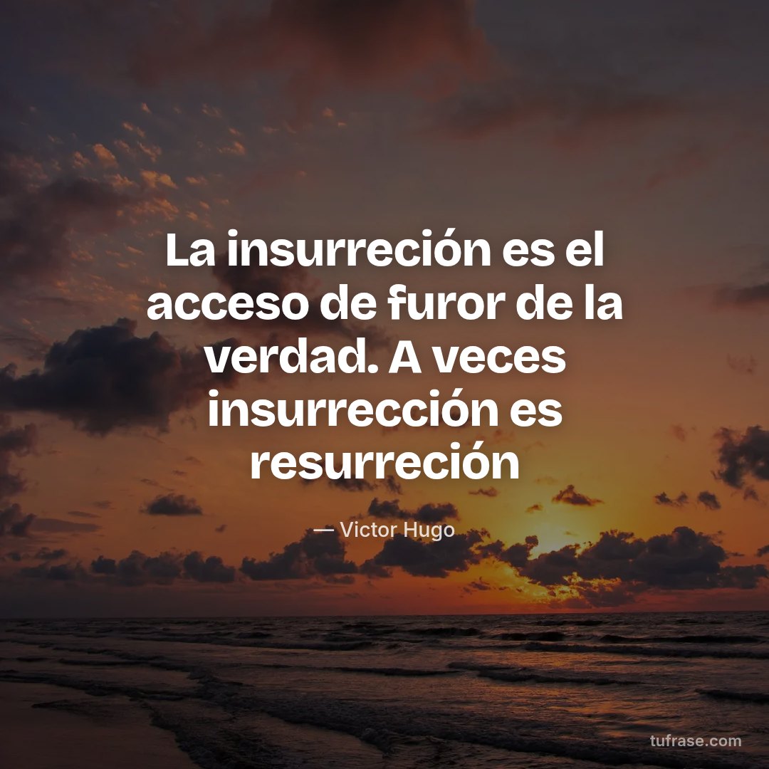 La insurreción es el acceso de furor de la verdad. A veces insurrección es resurreción