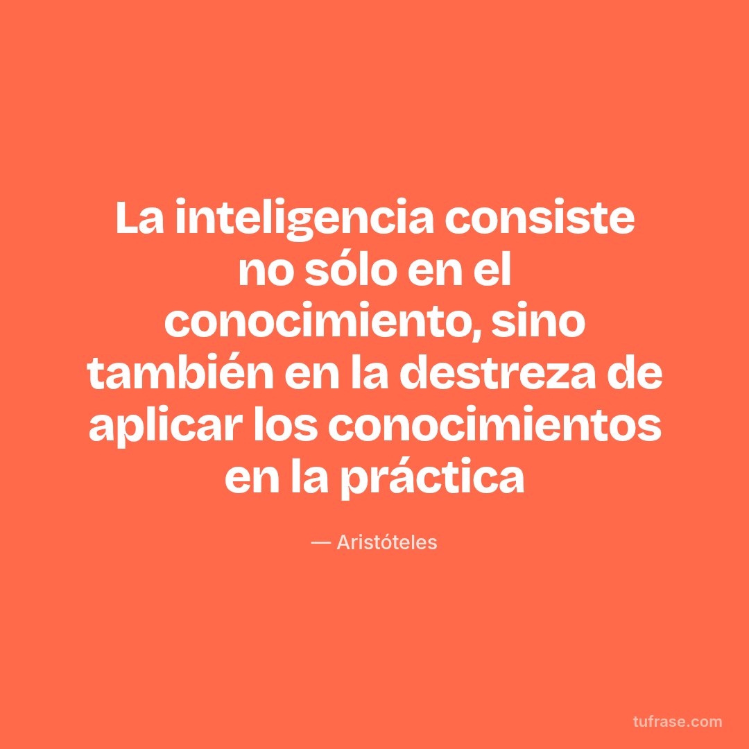 La inteligencia consiste no sólo en el conocimiento, sino también en la destreza de aplicar los conocimientos en la práctica