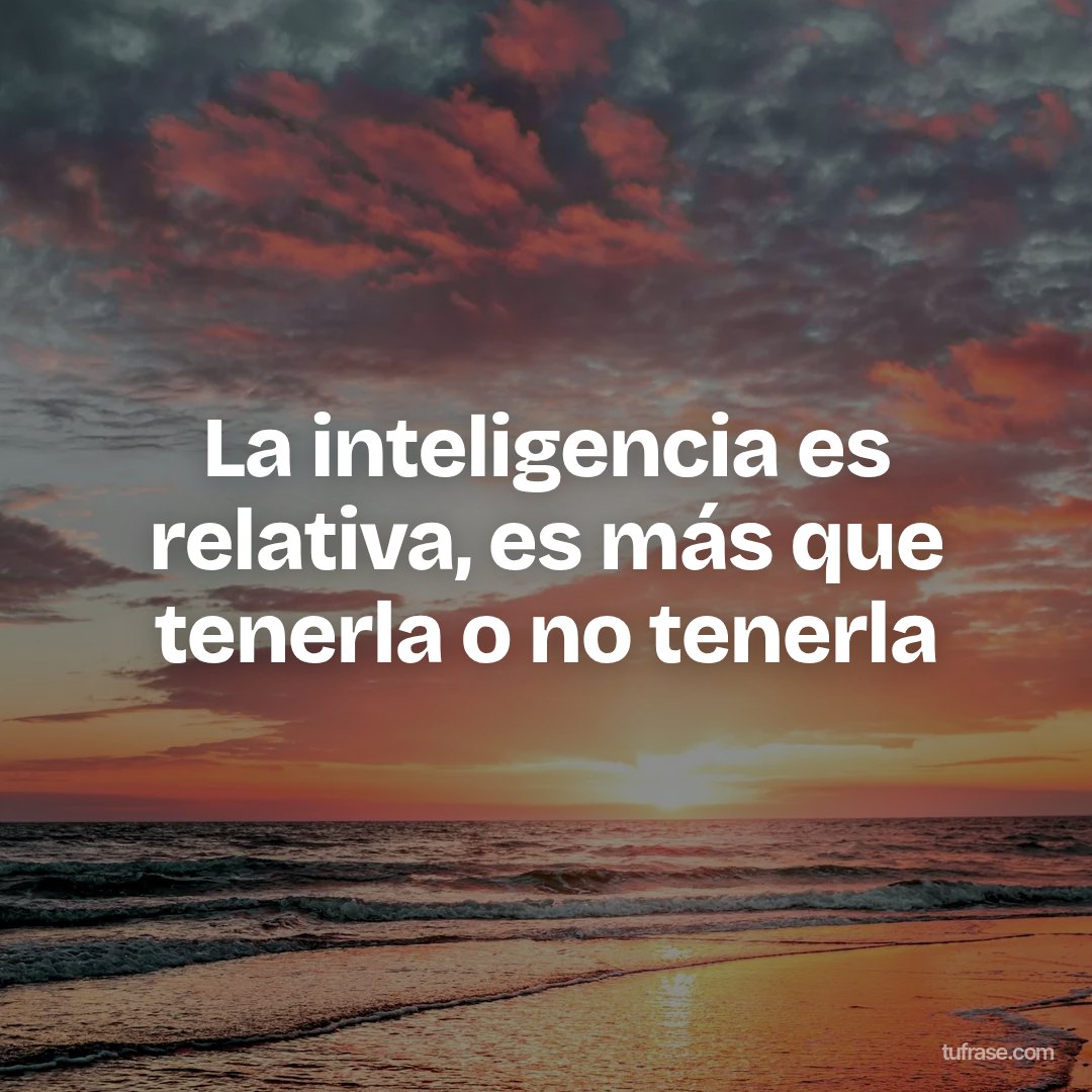 La inteligencia es relativa, es más que tenerla o no tenerla