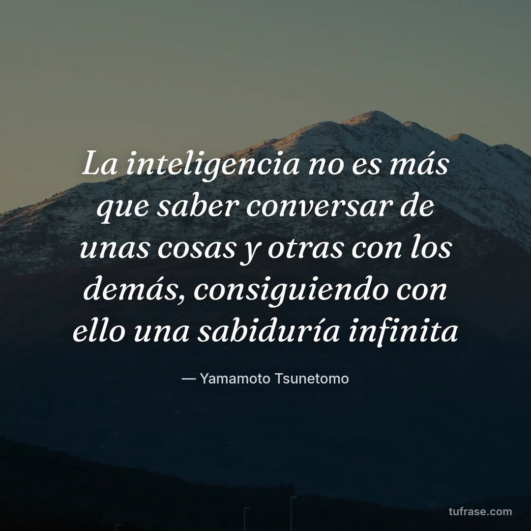 La inteligencia no es más que saber conversar de unas cosas y otras con los demás, consiguiendo con ello una sabiduría infinita