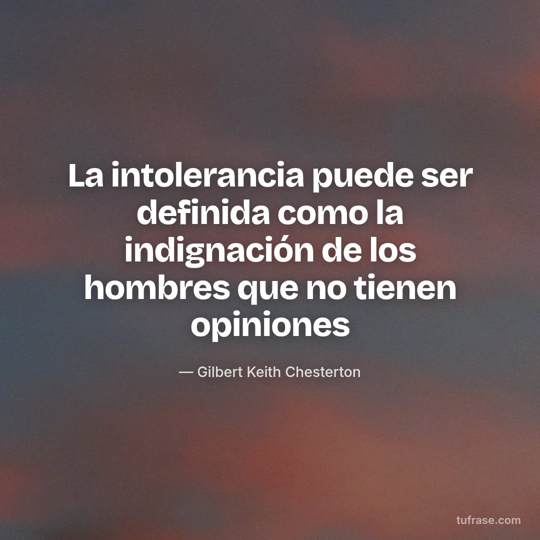 La intolerancia puede ser definida como la indignación de los hombres que no tienen opiniones