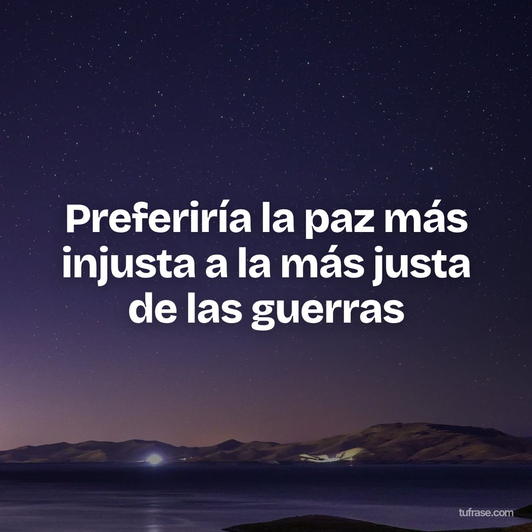 Preferiría la paz más injusta a la más justa de las guerras