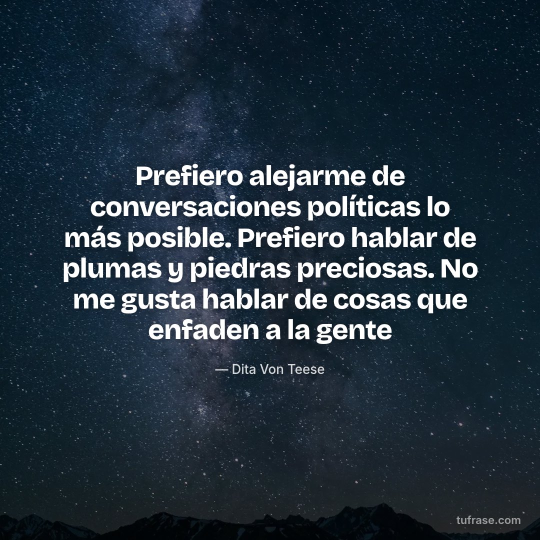 Prefiero alejarme de conversaciones políticas lo más posible. Prefiero hablar de plumas y piedras preciosas. No me gusta hablar de cosas que enfaden a la gente
