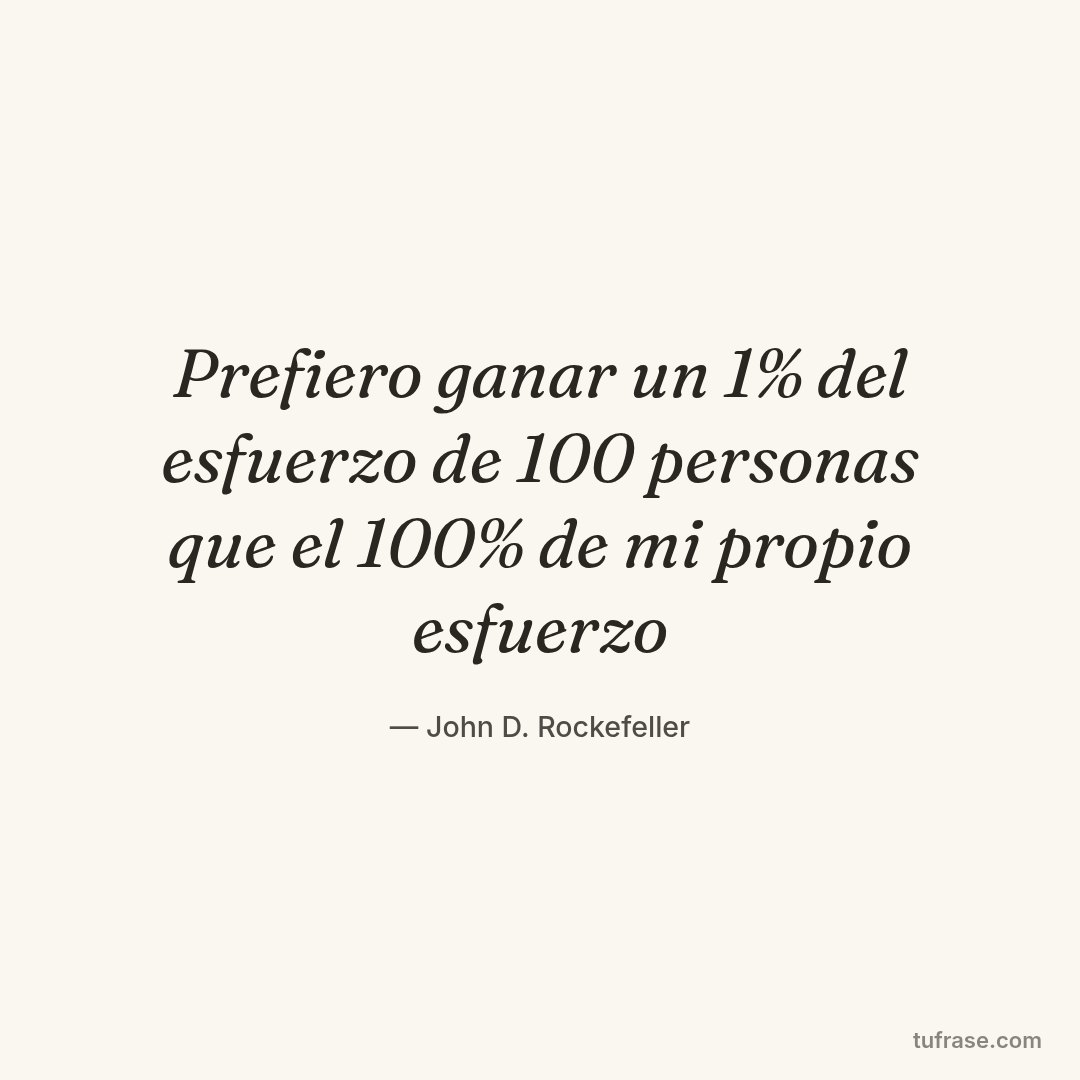 Prefiero ganar un 1% del esfuerzo de 100 personas que el 100% de mi propio esfuerzo
