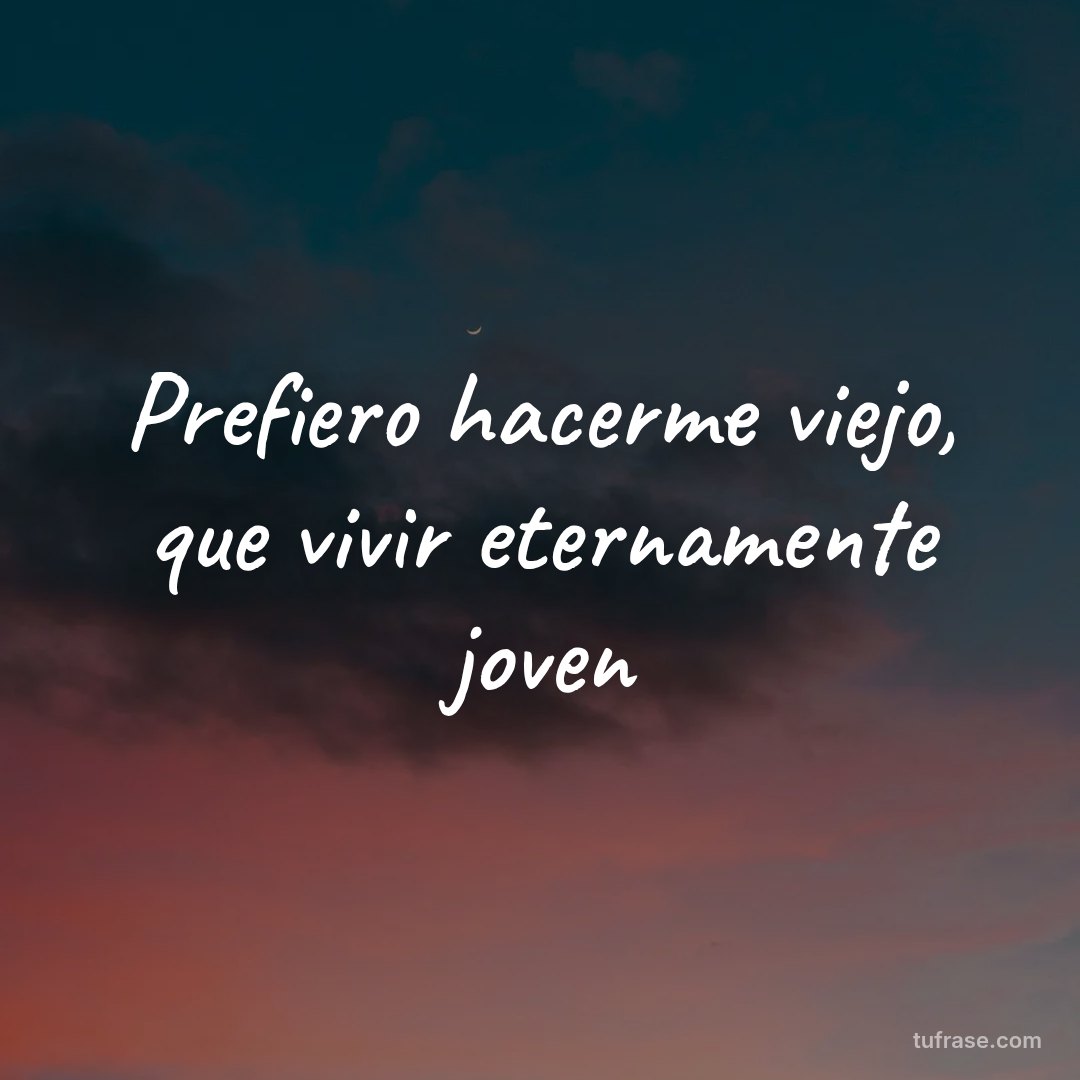Prefiero hacerme viejo, que vivir eternamente joven