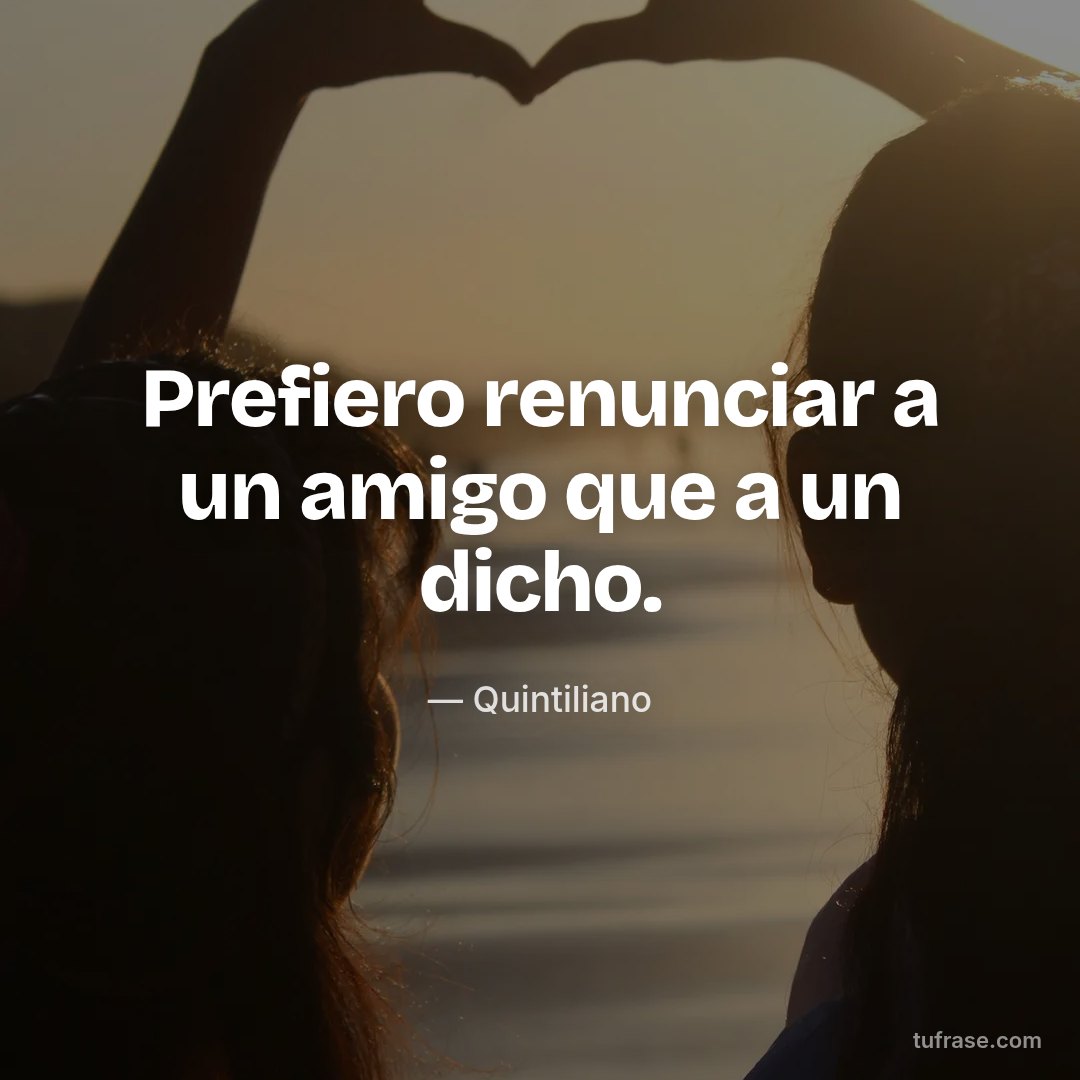 Prefiero renunciar a un amigo que a un dicho.