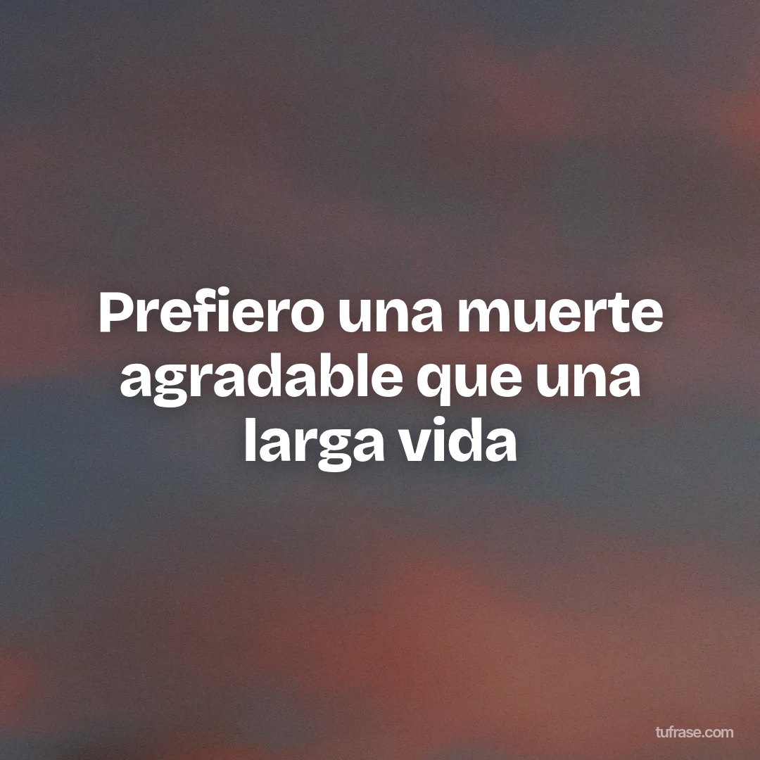 Prefiero una muerte agradable que una larga vida