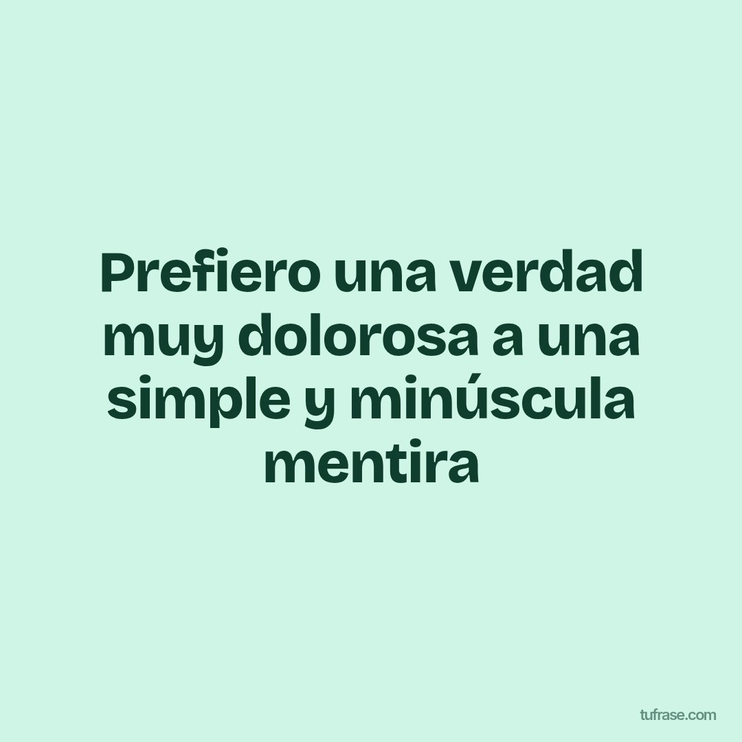 Prefiero una verdad muy dolorosa a una simple y minúscula mentira