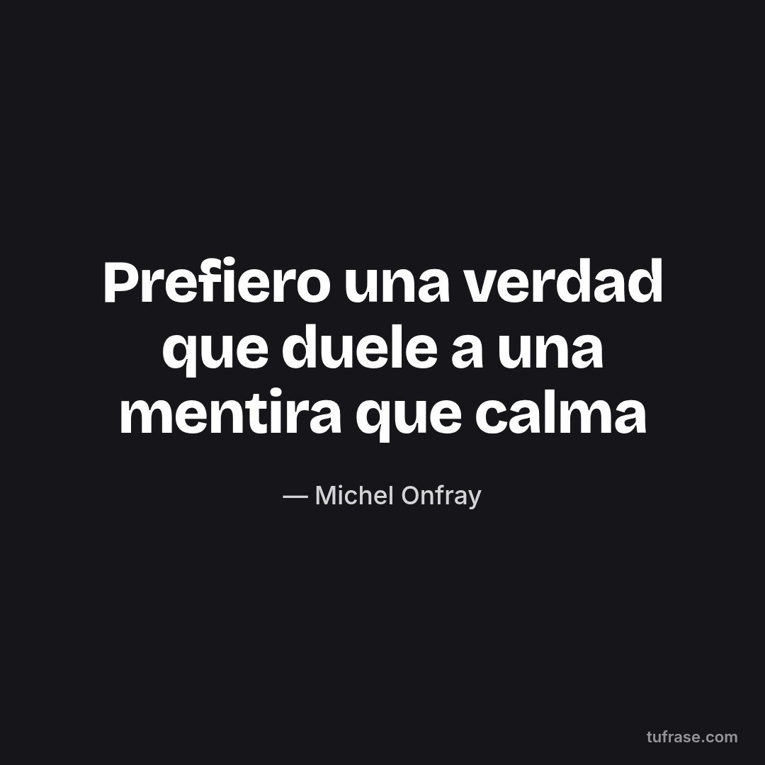 Prefiero una verdad que duele a una mentira que calma
