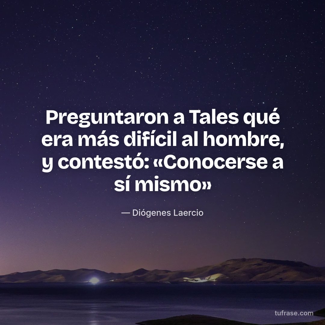 Preguntaron a Tales qué era más difícil al hombre, y contestó: «Conocerse a sí mismo»