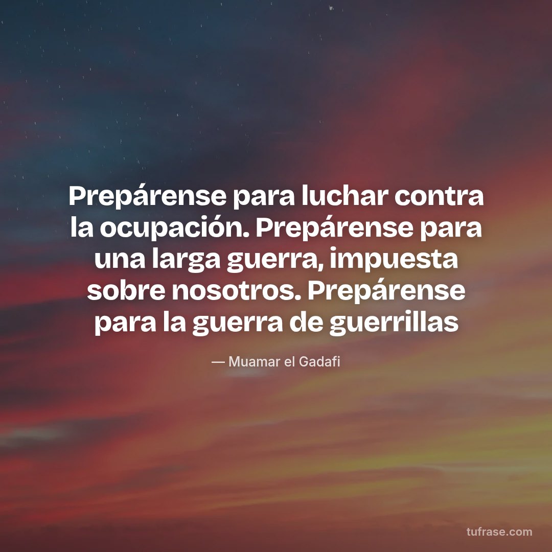 Prepárense para luchar contra la ocupación. Prepárense para una larga guerra, impuesta sobre nosotros. Prepárense para la guerra de guerrillas