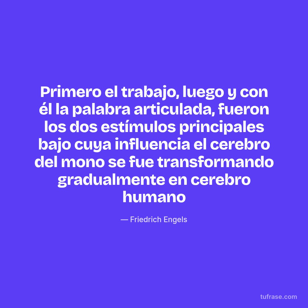 Primero el trabajo, luego y con él la palabra articulada, fueron los dos estímulos principales bajo cuya influencia el cerebro del mono se fue transformando gradualmente en cerebro humano