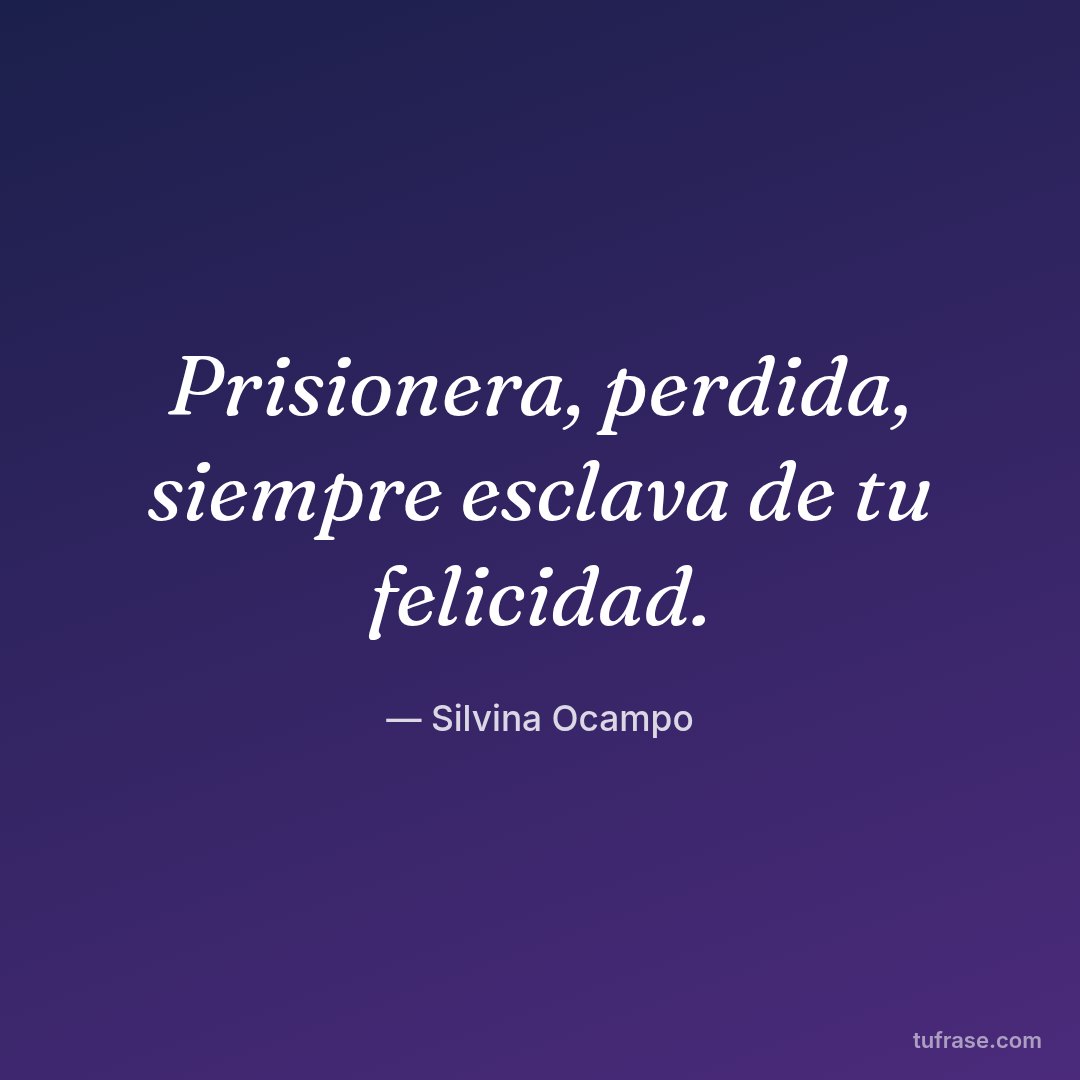 Prisionera, perdida, siempre esclava de tu felicidad.